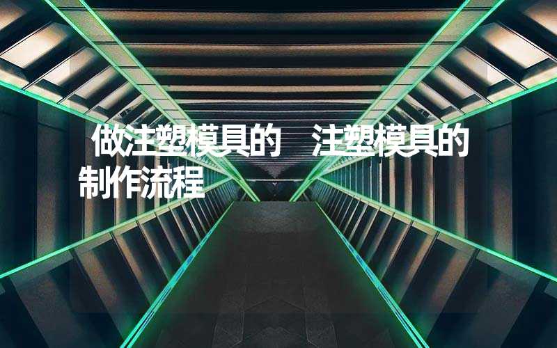 做注塑模具的 注塑模具的制作流程